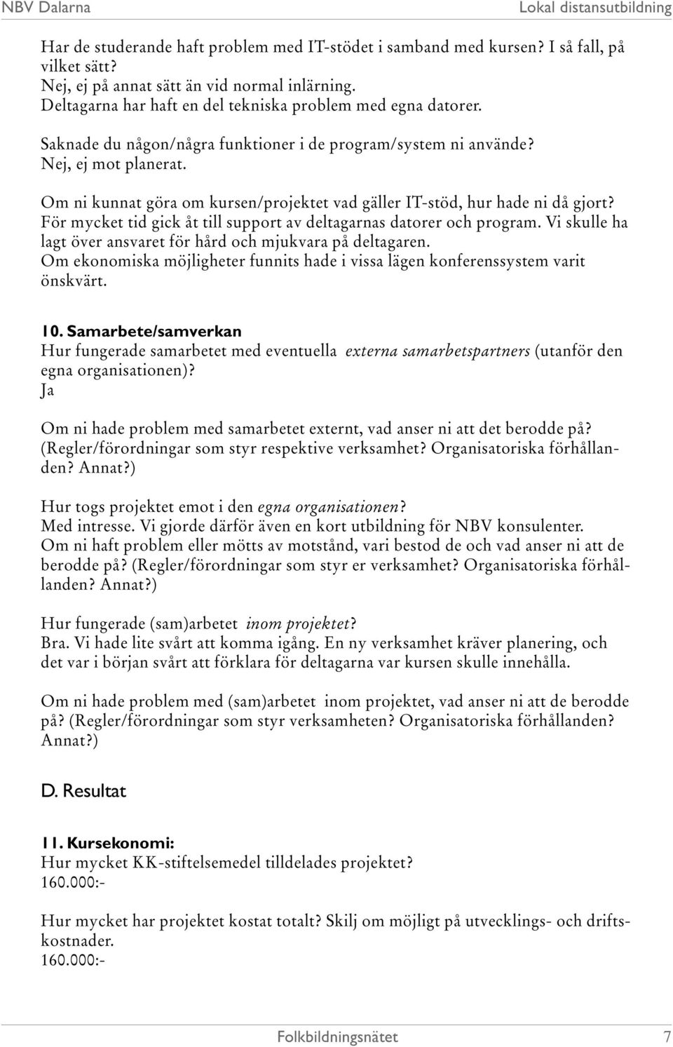 Om ni kunnat göra om kursen/projektet vad gäller IT-stöd, hur hade ni då gjort? För mycket tid gick åt till support av deltagarnas datorer och program.