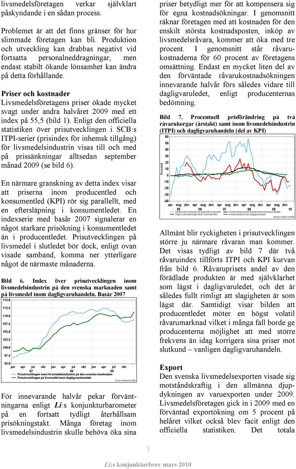 Priser och kostnader Livsmedelsföretagens priser ökade mycket svagt under andra halvåret 2009 med ett index på 55,5 (bild 1).