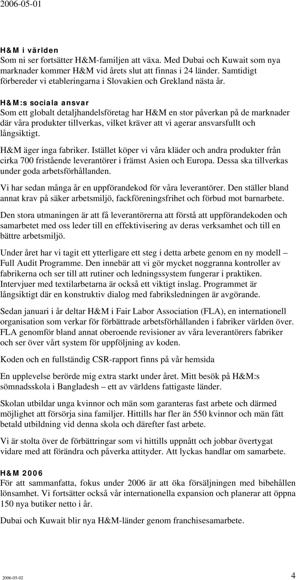 H&M:s sociala ansvar Som ett globalt detaljhandelsföretag har H&M en stor påverkan på de marknader där våra produkter tillverkas, vilket kräver att vi agerar ansvarsfullt och långsiktigt.