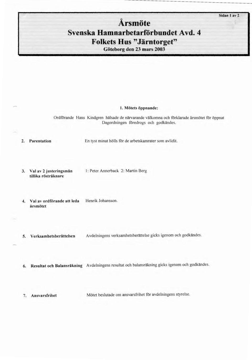 Parentation En ryst minut hölls fbr de arbetskamrater som avlidit. 3. Val av 2 justering män 1: Peter Annerback 2: Martin Berg tillika rö träknare 4.