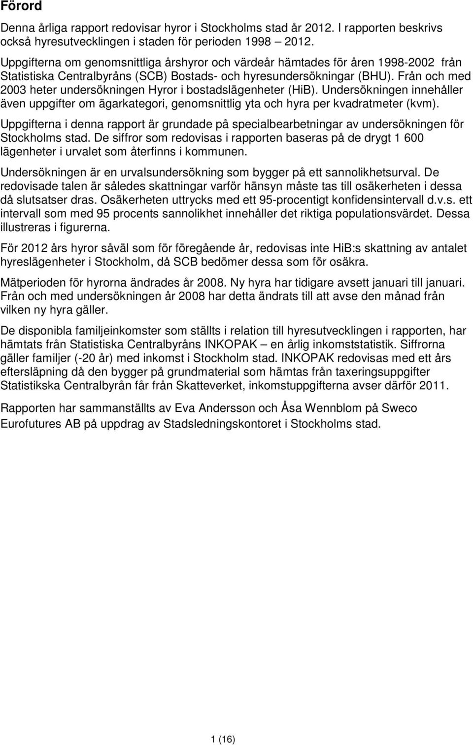 Från och med 2003 heter undersökningen Hyror i bostadslägenheter (HiB). Undersökningen innehåller även uppgifter om ägarkategori, genomsnittlig yta och hyra per kvadratmeter (kvm).