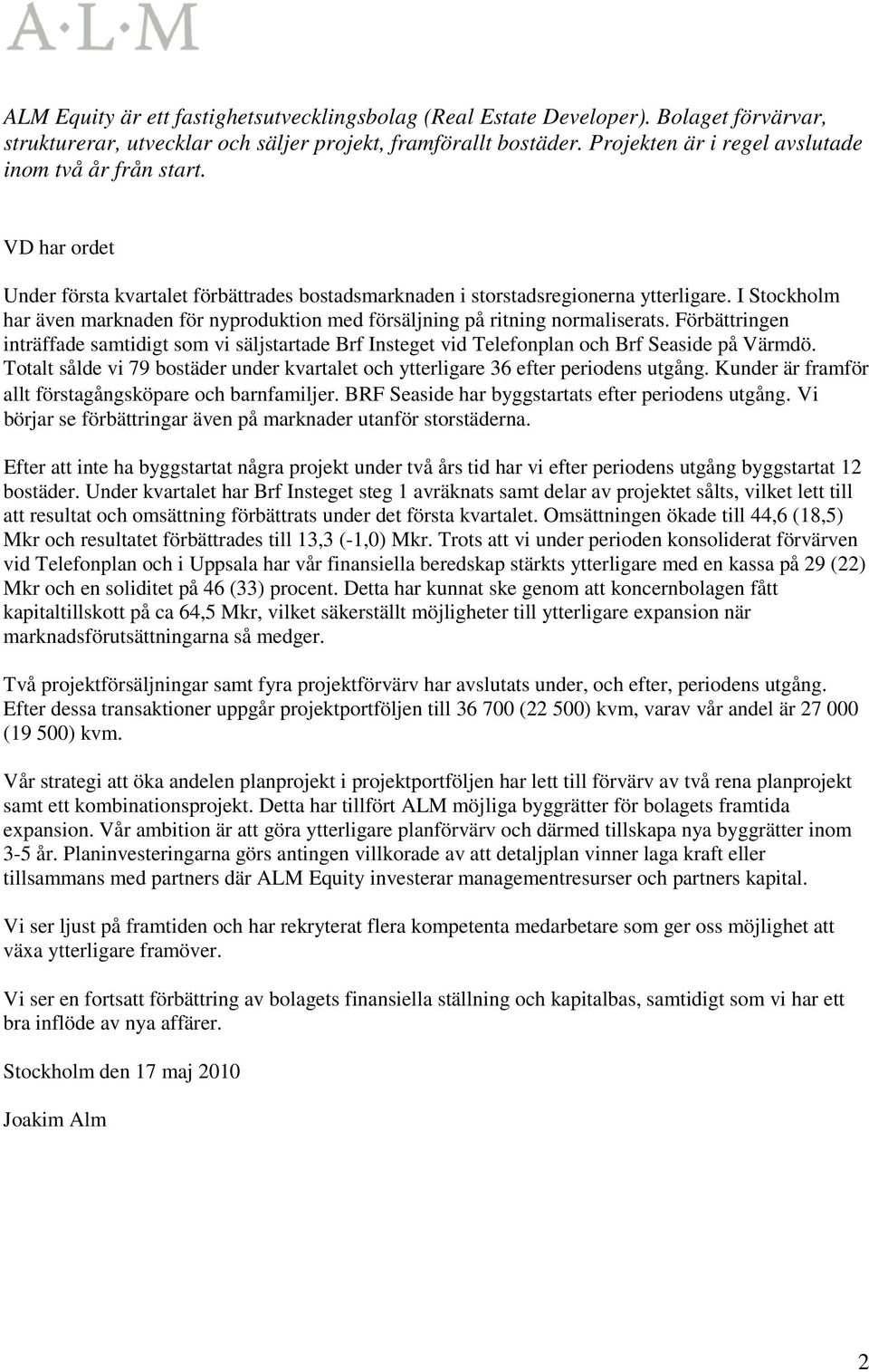 I Stockholm har även marknaden för nyproduktion med försäljning på ritning normaliserats. Förbättringen inträffade samtidigt som vi säljstartade Brf Insteget vid Telefonplan och Brf Seaside på Värmdö.