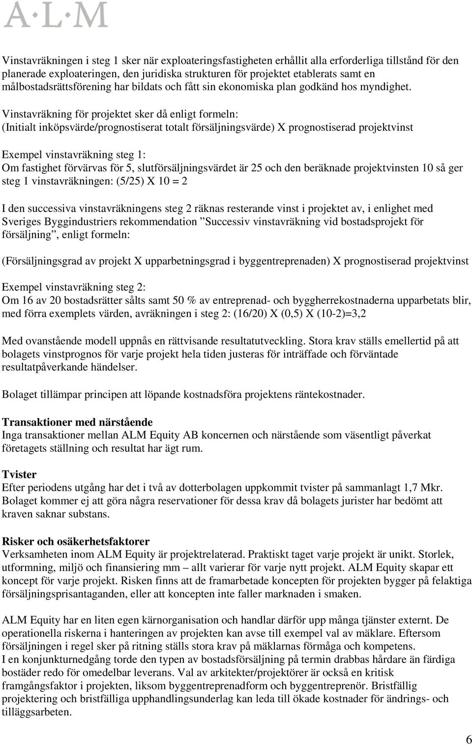 Vinstavräkning för projektet sker då enligt formeln: (Initialt inköpsvärde/prognostiserat totalt försäljningsvärde) X prognostiserad projektvinst Exempel vinstavräkning steg 1: Om fastighet förvärvas