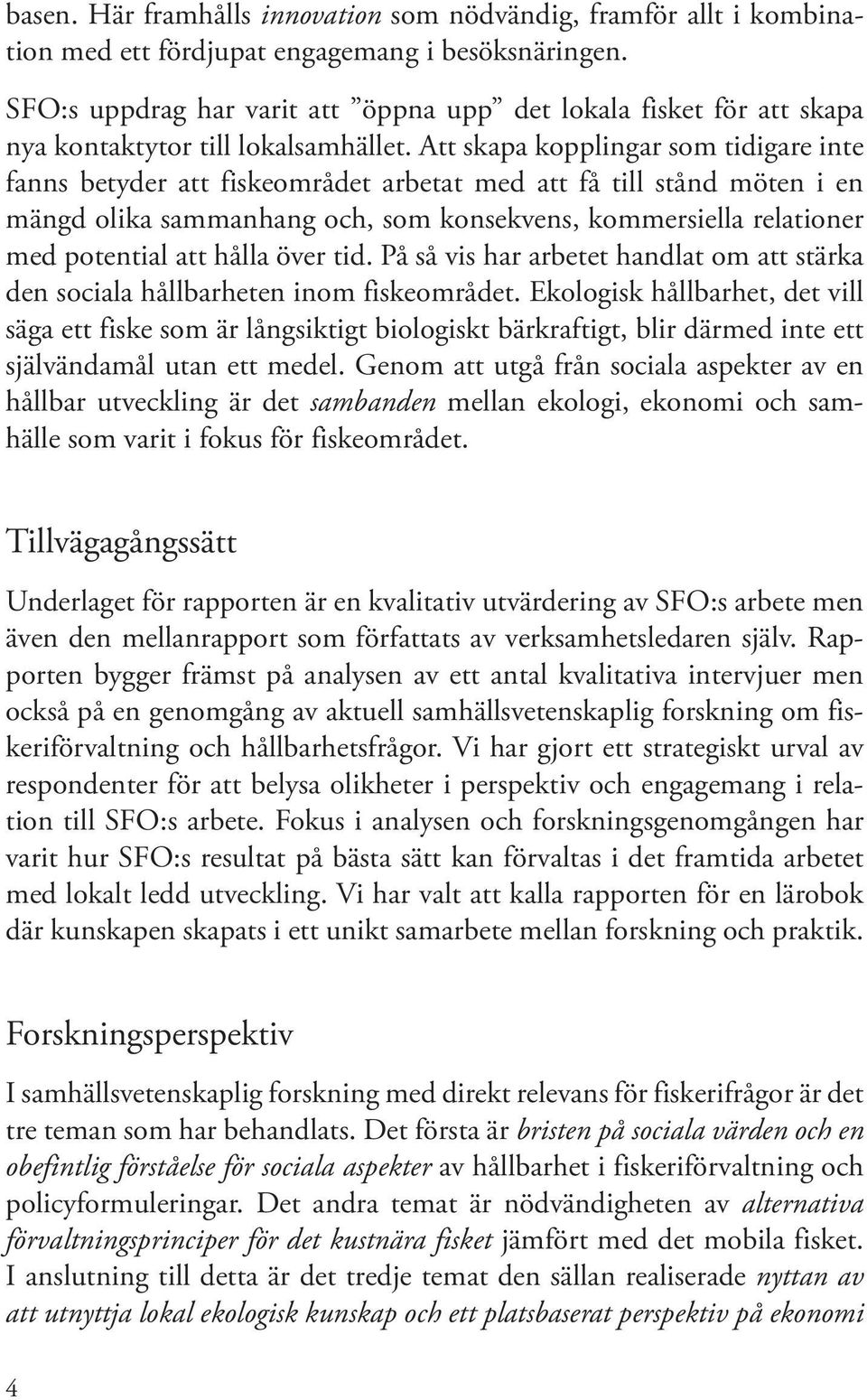 Att skapa kopplingar som tidigare inte fanns betyder att fiskeområdet arbetat med att få till stånd möten i en mängd olika sammanhang och, som konsekvens, kommersiella relationer med potential att