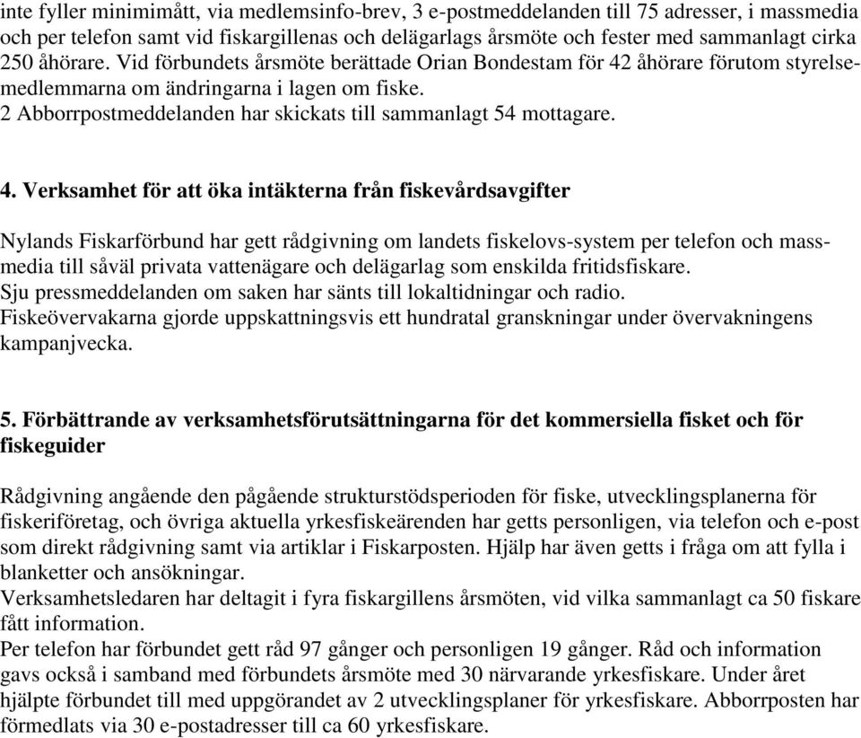 4. Verksamhet för att öka intäkterna från fiskevårdsavgifter Nylands Fiskarförbund har gett rådgivning om landets fiskelovs-system per telefon och massmedia till såväl privata vattenägare och