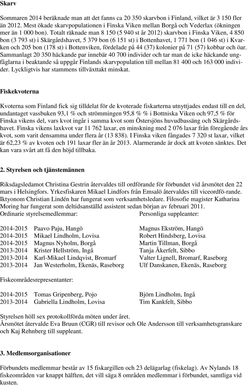 Totalt räknade man 8 150 (5 940 st år 2012) skarvbon i Finska Viken, 4 850 bon (3 793 st) i Skärgårdshavet, 5 379 bon (6 151 st) i Bottenhavet, 1 771 bon (1 046 st) i Kvarken och 205 bon (178 st) i