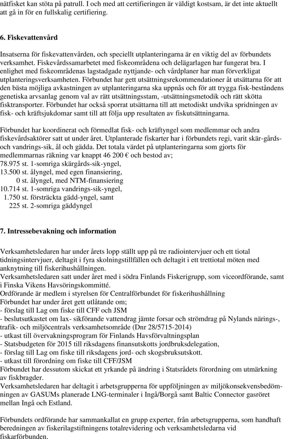 I enlighet med fiskeområdenas lagstadgade nyttjande- och vårdplaner har man förverkligat utplanteringsverksamheten.