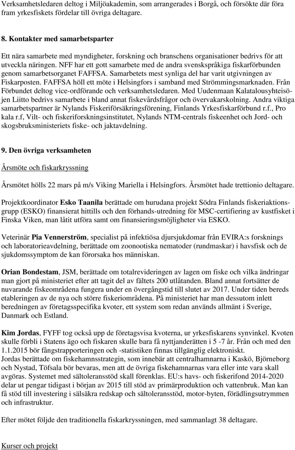 NFF har ett gott samarbete med de andra svenskspråkiga fiskarförbunden genom samarbetsorganet FAFFSA. Samarbetets mest synliga del har varit utgivningen av Fiskarposten.