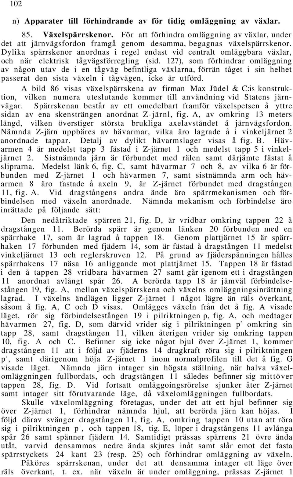 Dylika spärrskenor anordnas i regel endast vid centralt omläggbara växlar, och när elektrisk tågvägsförregling (sid.