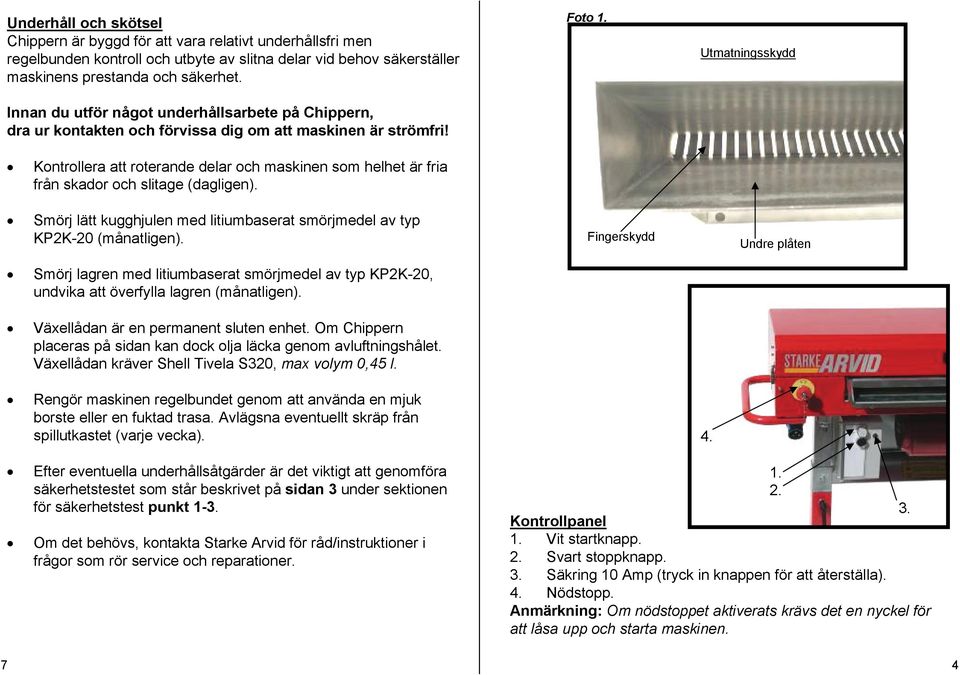 Kontrollera att roterande delar och maskinen som helhet är fria från skador och slitage (dagligen). Smörj lätt kugghjulen med litiumbaserat smörjmedel av typ KP2K-20 (månatligen).