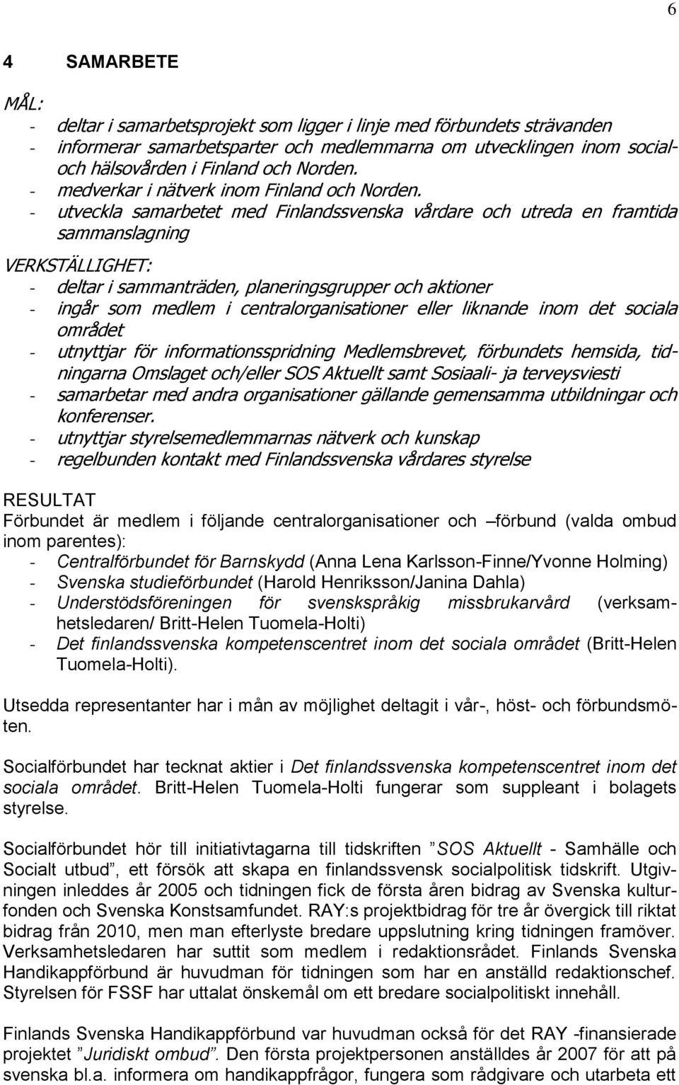 - utveckla samarbetet med Finlandssvenska vårdare och utreda en framtida sammanslagning VERKSTÄLLIGHET: - deltar i sammanträden, planeringsgrupper och aktioner - ingår som medlem i