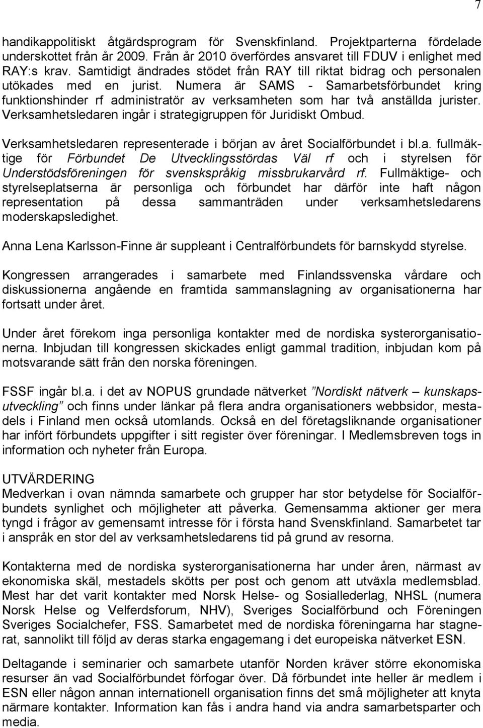 Numera är SAMS - Samarbetsförbundet kring funktionshinder rf administratör av verksamheten som har två anställda jurister. Verksamhetsledaren ingår i strategigruppen för Juridiskt Ombud.