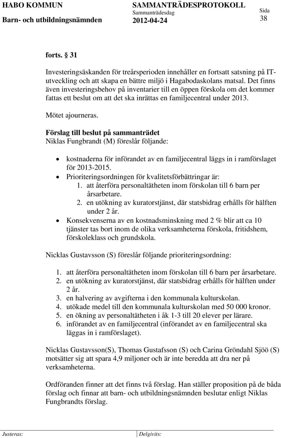 Förslag till beslut på sammanträdet Niklas Fungbrandt (M) föreslår följande: kostnaderna för införandet av en familjecentral läggs in i ramförslaget för 2013-2015.