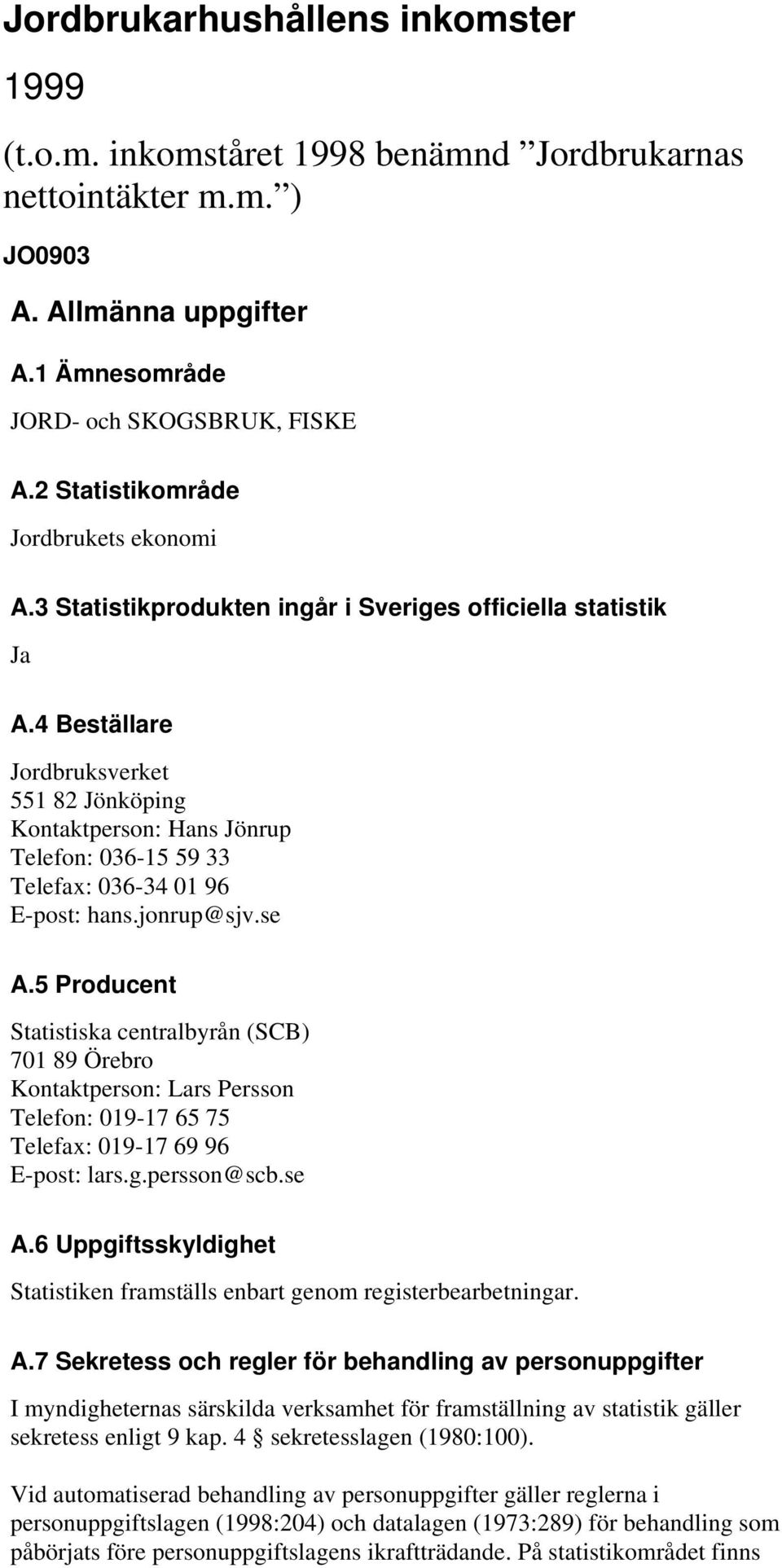 4 Beställare Jordbruksverket 551 82 Jönköping Kontaktperson: Hans Jönrup Telefon: 036-15 59 33 Telefax: 036-34 01 96 E-post: hans.jonrup@sjv.se A.