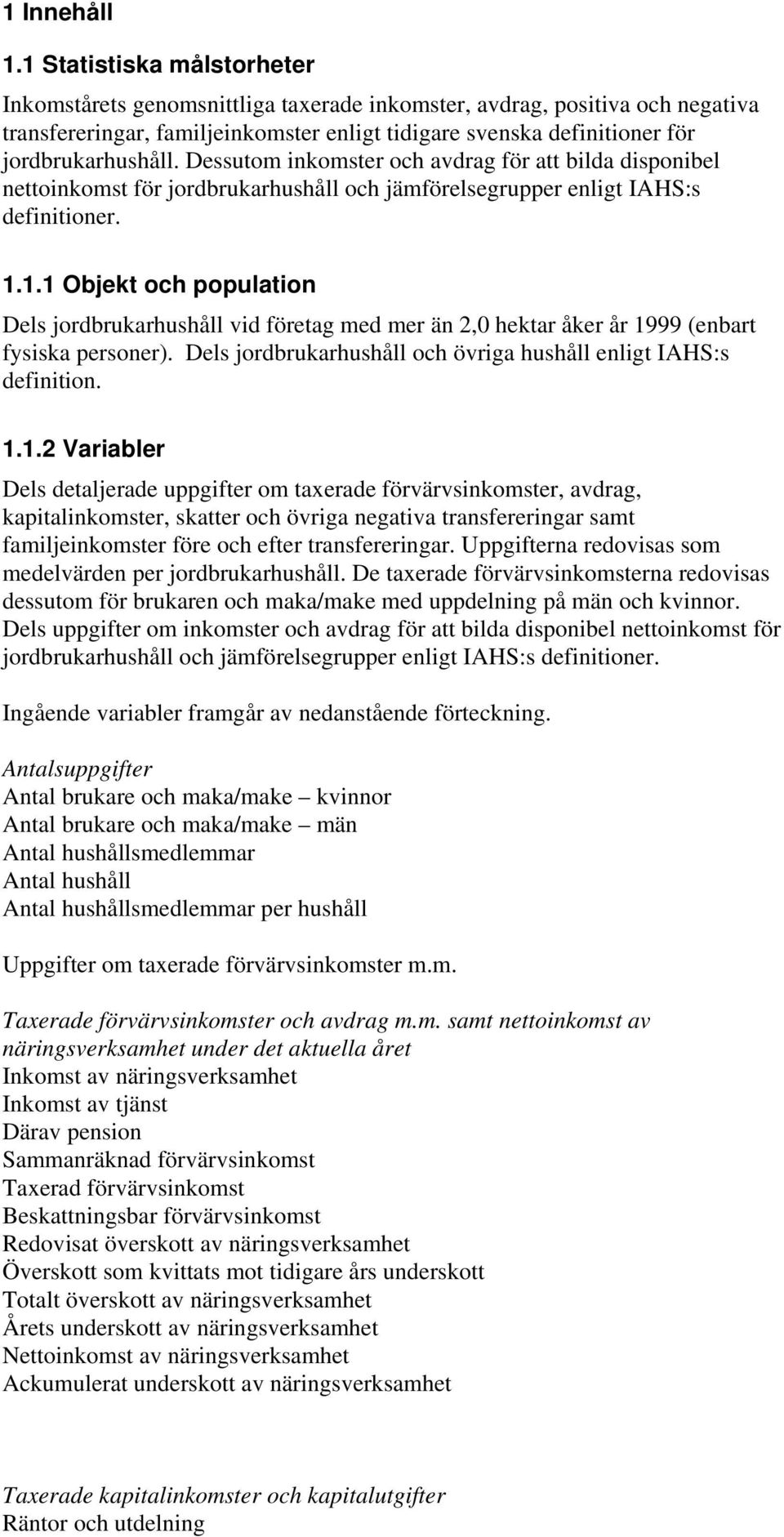 Dessutom inkomster och avdrag för att bilda disponibel nettoinkomst för jordbrukarhushåll och jämförelsegrupper enligt IAHS:s definitioner. 1.