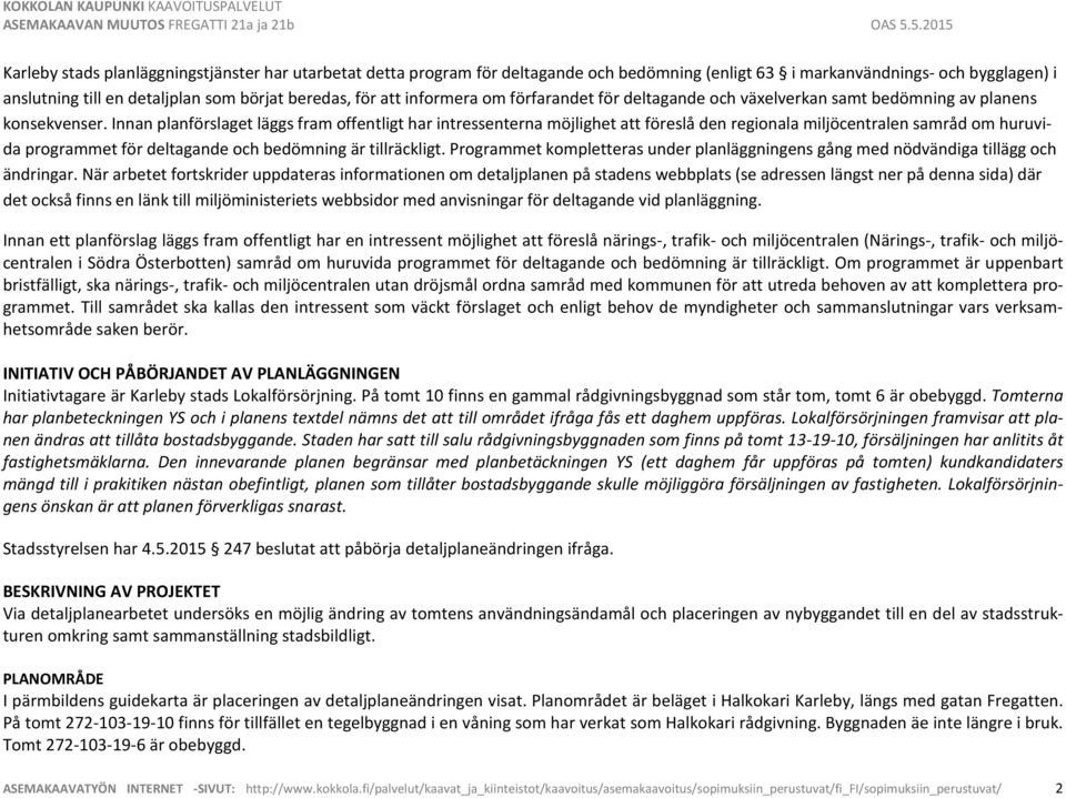 Innan planförslaget läggs fram offentligt har intressenterna möjlighet att föreslå den regionala miljöcentralen samråd om huruvida programmet för deltagande och bedömning är tillräckligt.