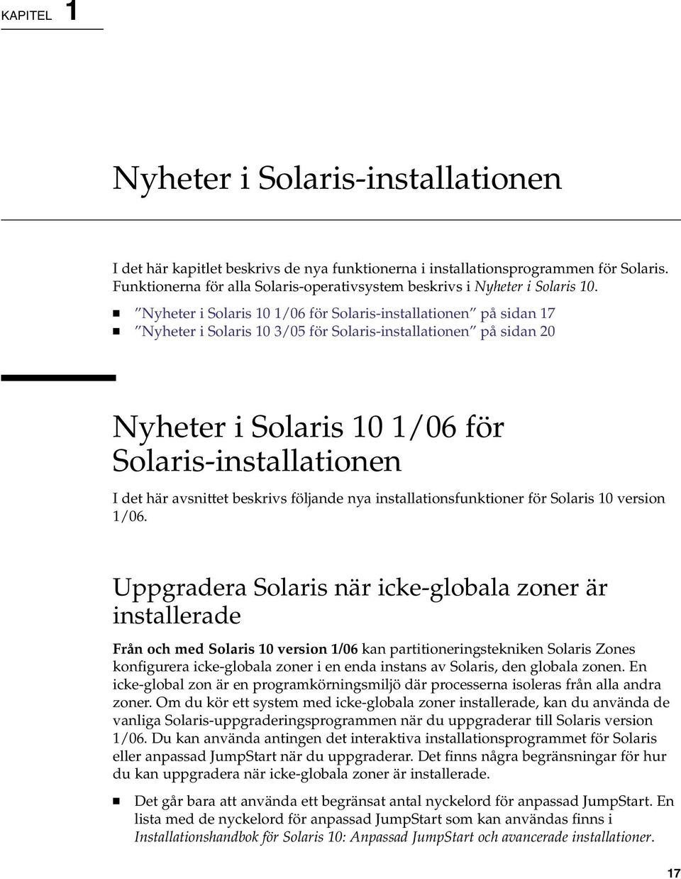 Nyheter i Solaris 10 1/06 för Solaris-installationen på sidan 17 Nyheter i Solaris 10 3/05 för Solaris-installationen på sidan 20 Nyheter i Solaris 10 1/06 för Solaris-installationen I det här