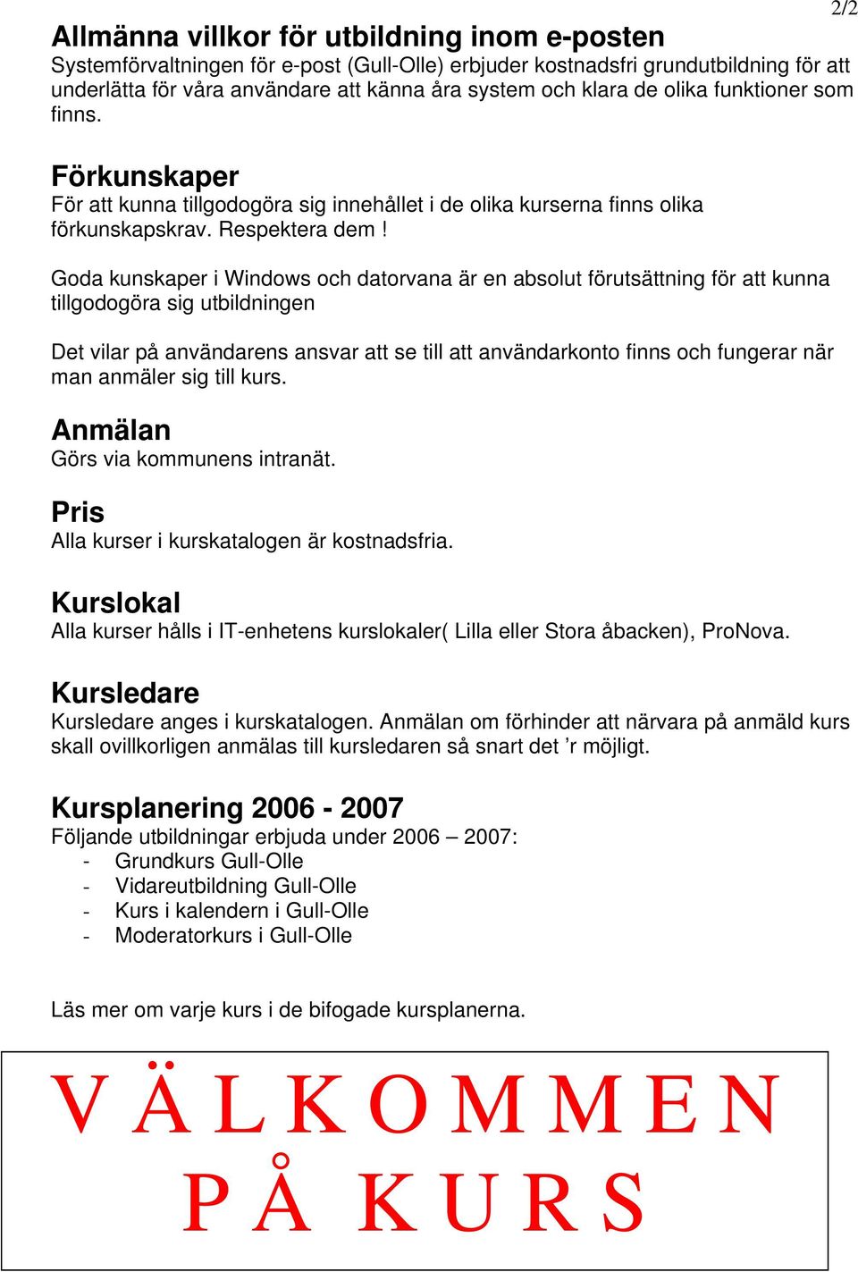 Goda kunskaper i Windows och datorvana är en absolut förutsättning för att kunna tillgodogöra sig utbildningen Det vilar på användarens ansvar att se till att användarkonto finns och fungerar när man