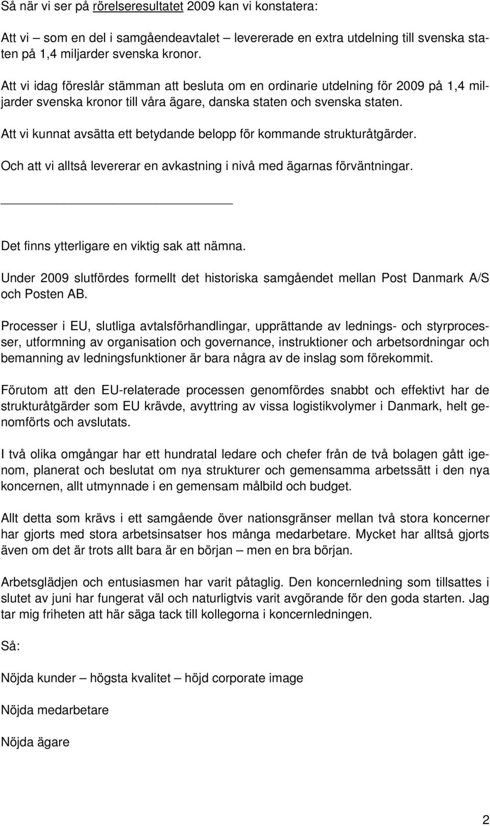 Att vi kunnat avsätta ett betydande belopp för kommande strukturåtgärder. Och att vi alltså levererar en avkastning i nivå med ägarnas förväntningar. Det finns ytterligare en viktig sak att nämna.