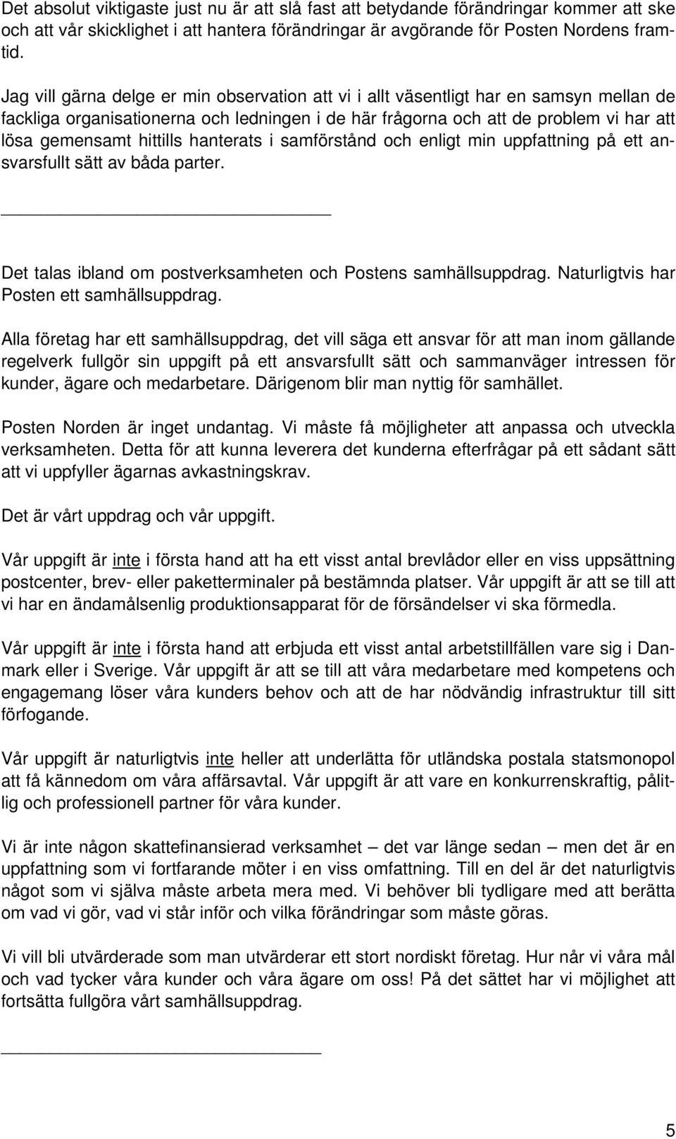 hittills hanterats i samförstånd och enligt min uppfattning på ett ansvarsfullt sätt av båda parter. Det talas ibland om postverksamheten och Postens samhällsuppdrag.