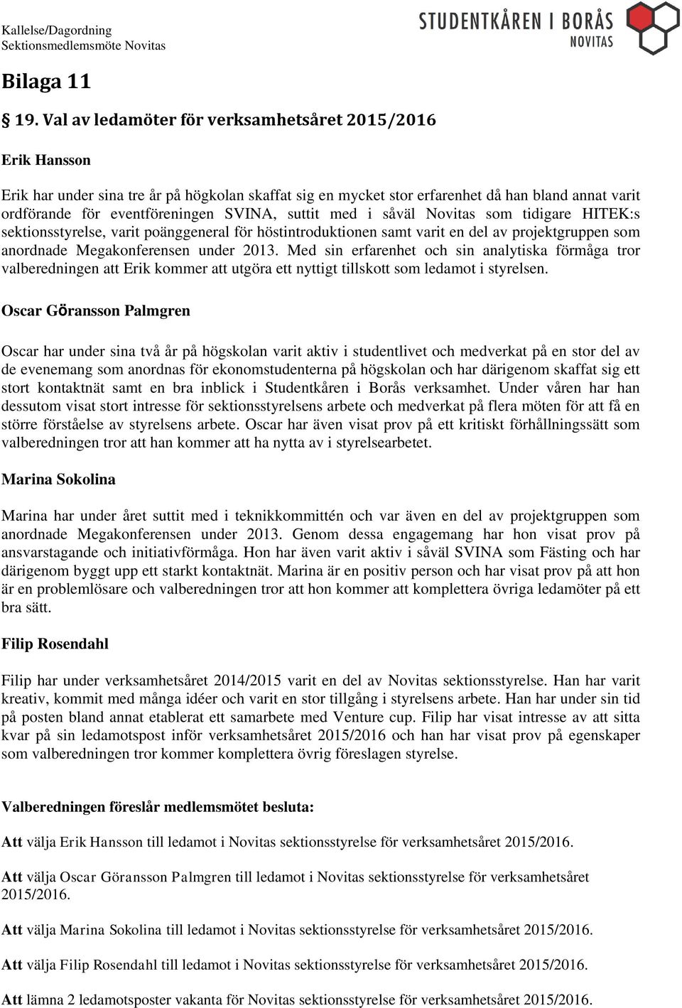 suttit med i såväl Novitas som tidigare HITEK:s sektionsstyrelse, varit poänggeneral för höstintroduktionen samt varit en del av projektgruppen som anordnade Megakonferensen under 2013.