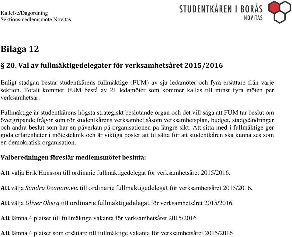 Fullmäktige är studentkårens högsta strategiskt beslutande organ och det vill säga att FUM tar beslut om övergripande frågor som rör studentkårens verksamhet såsom verksamhetsplan, budget,