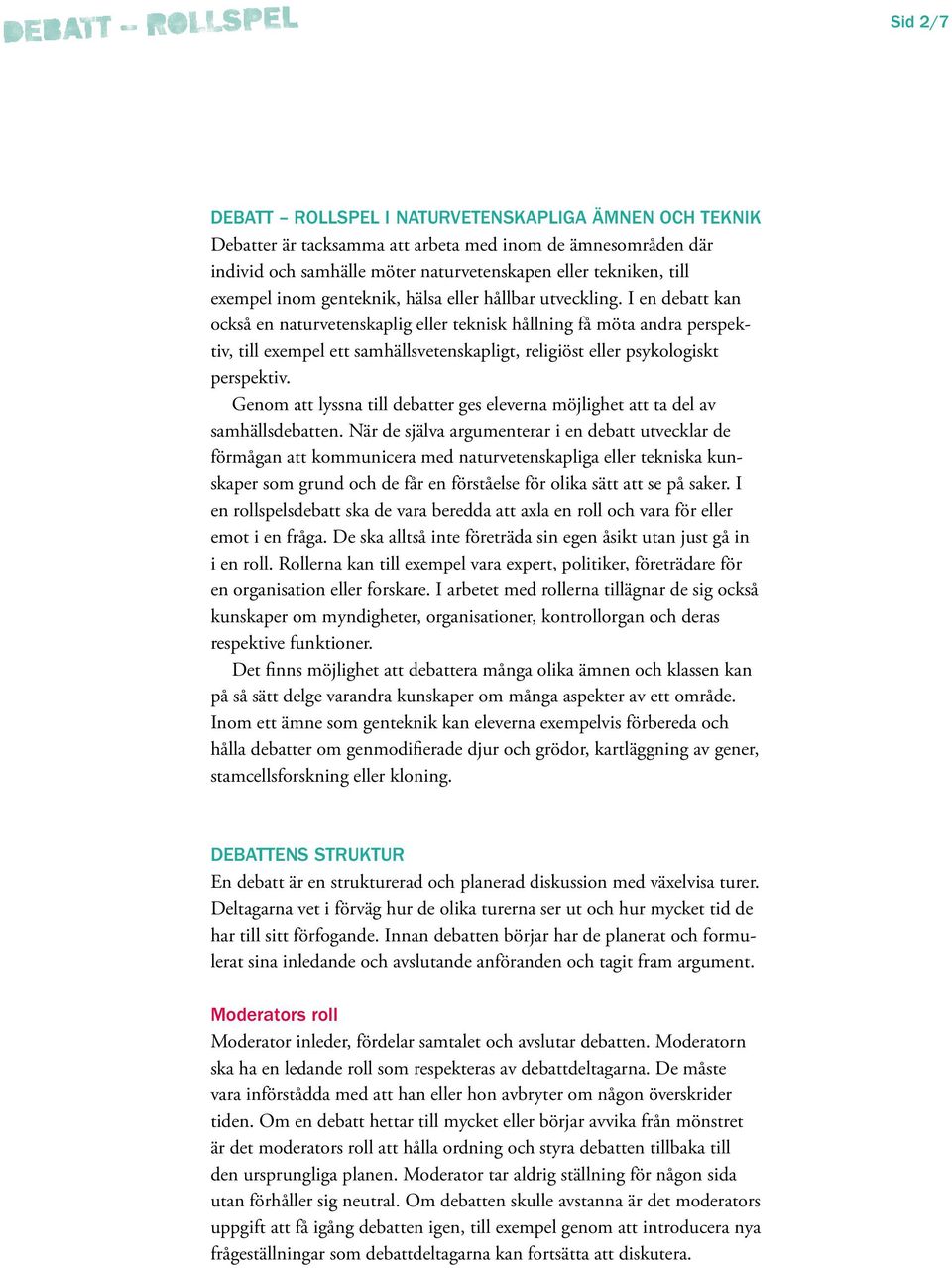 I en debatt kan också en naturvetenskaplig eller teknisk hållning få möta andra perspektiv, till exempel ett samhällsvetenskapligt, religiöst eller psykologiskt perspektiv.