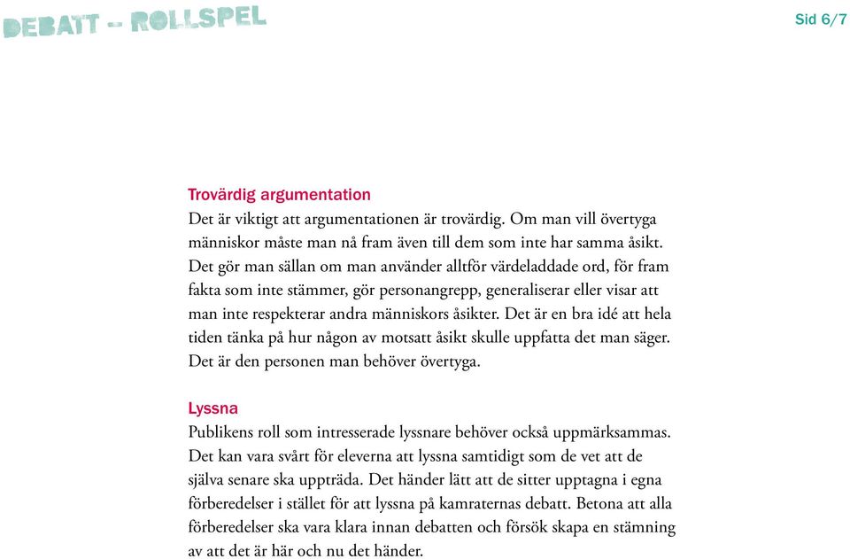 Det är en bra idé att hela tiden tänka på hur någon av motsatt åsikt skulle uppfatta det man säger. Det är den personen man behöver övertyga.