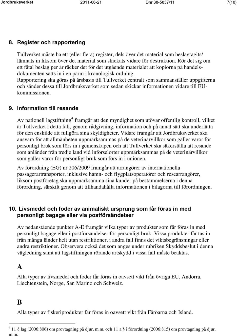 Rör det sig om ett fåtal beslag per år räcker det för det utgående materialet att kopiorna på handelsdokumenten sätts in i en pärm i kronologisk ordning.