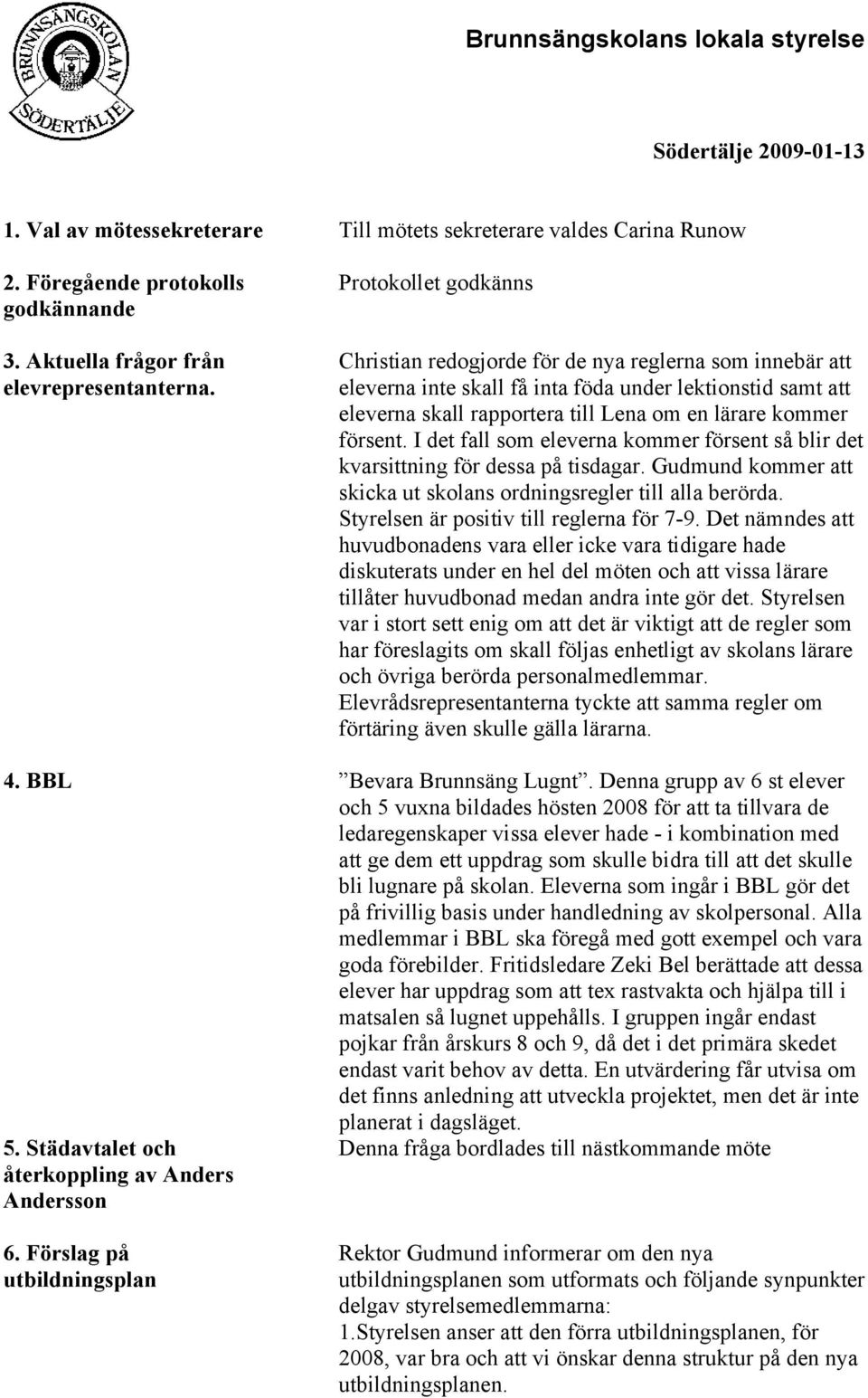 försent. I det fall som eleverna kommer försent så blir det kvarsittning för dessa på tisdagar. Gudmund kommer att skicka ut skolans ordningsregler till alla berörda.