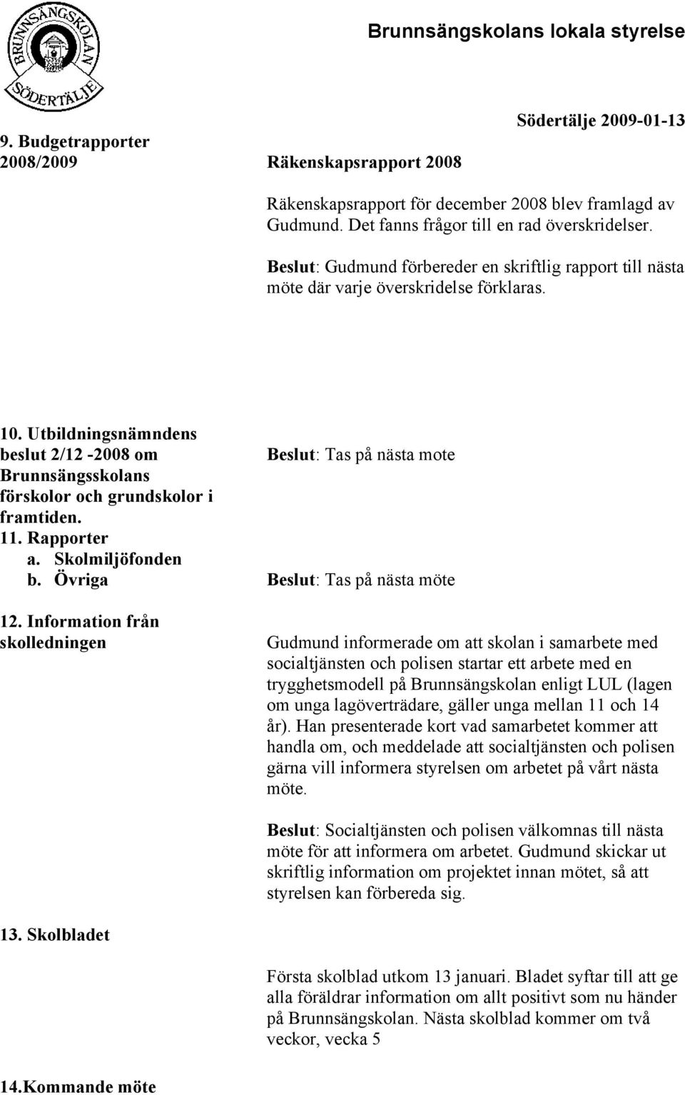 Utbildningsnämndens beslut 2/12-2008 om Beslut: Tas på nästa mote Brunnsängsskolans förskolor och grundskolor i framtiden. 11. Rapporter a. Skolmiljöfonden b. Övriga Beslut: Tas på nästa möte 12.