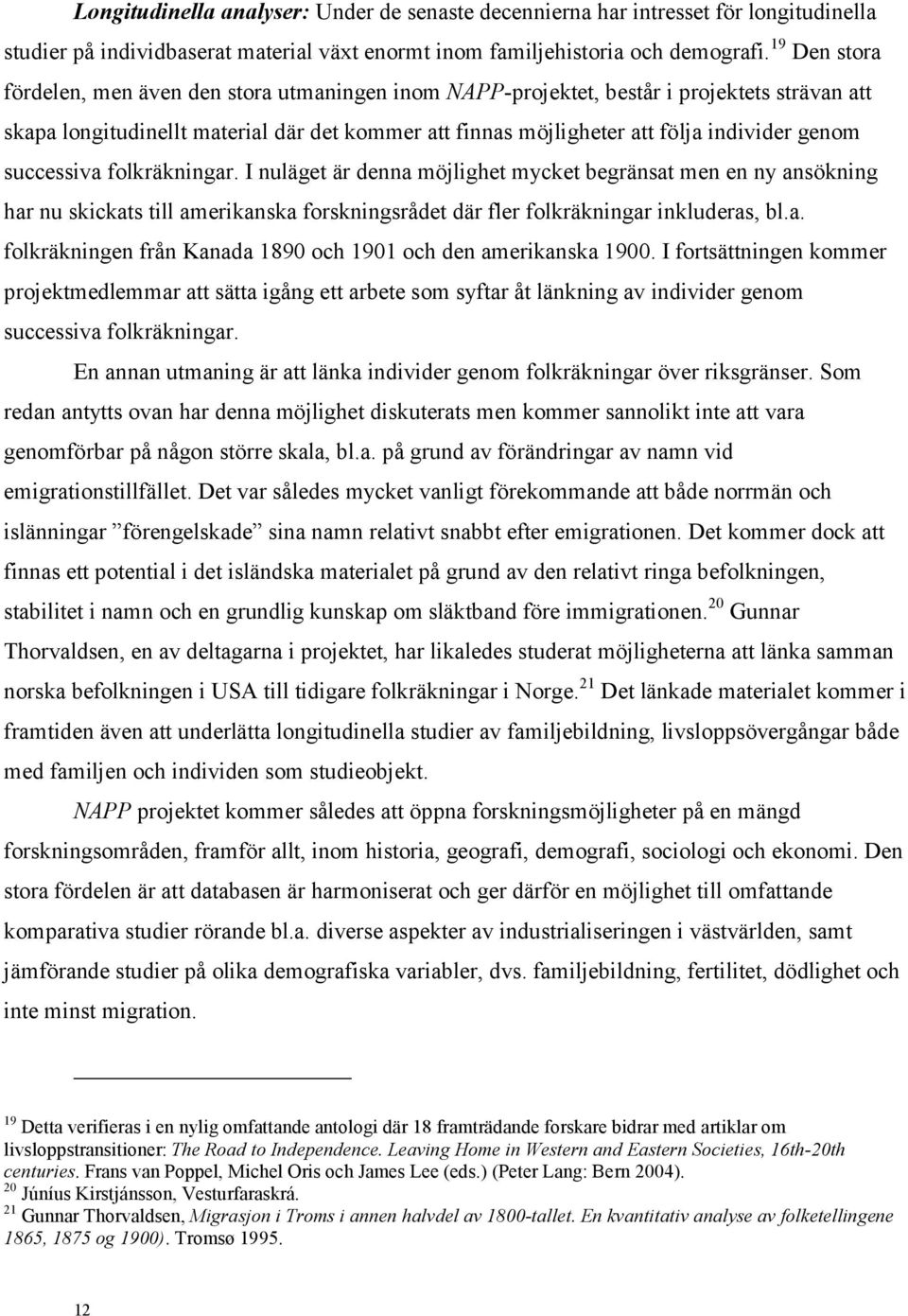 successiva folkräkningar. I nuläget är denna möjlighet mycket begränsat men en ny ansökning har nu skickats till amerikanska forskningsrådet där fler folkräkningar inkluderas, bl.a. folkräkningen från Kanada 1890 och 1901 och den amerikanska 1900.