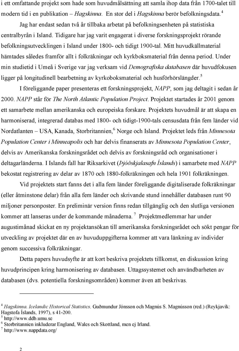 Tidigare har jag varit engagerat i diverse forskningsprojekt rörande befolkningsutvecklingen i Island under 1800- och tidigt 1900-tal.