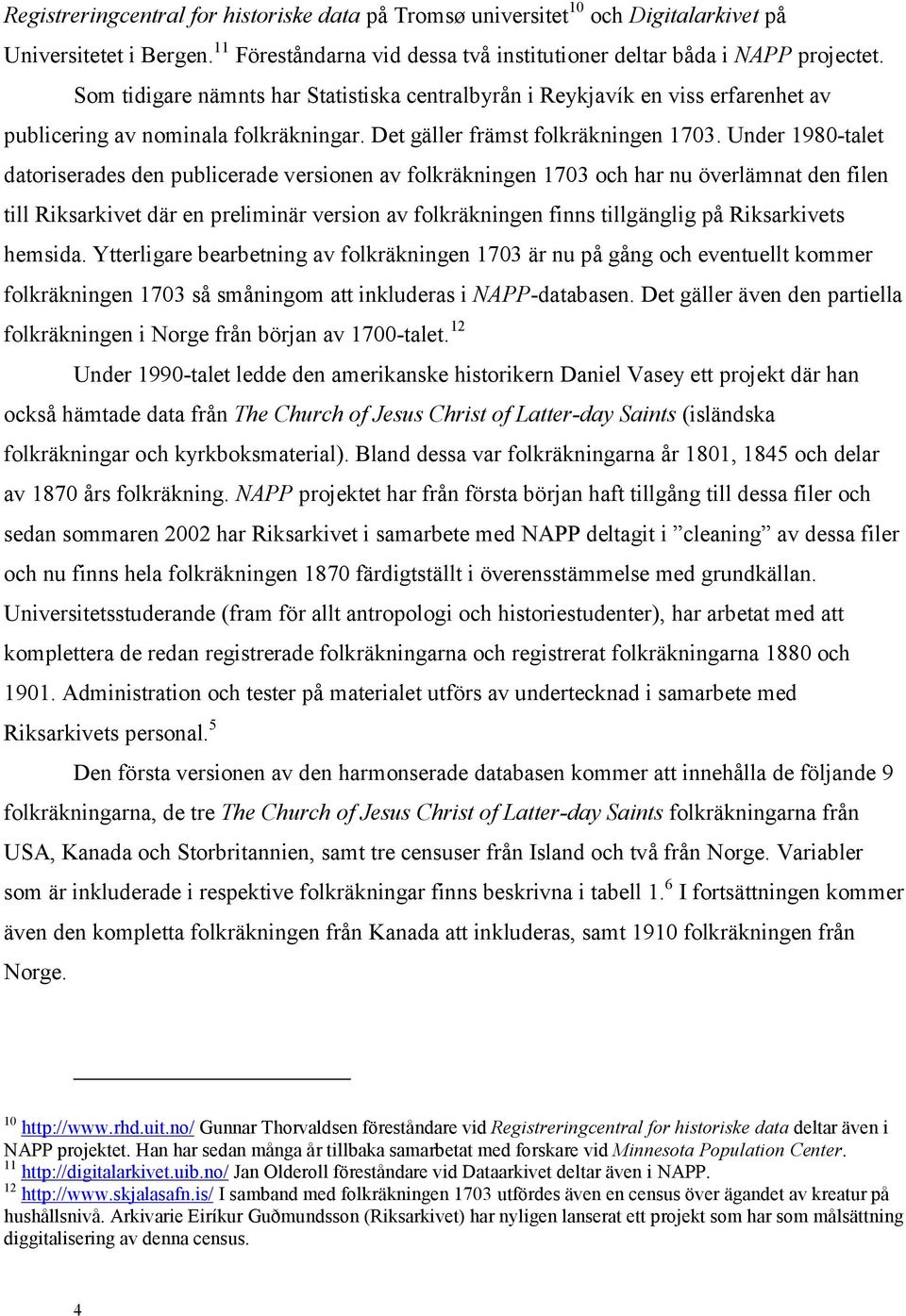 Under 1980-talet datoriserades den publicerade versionen av folkräkningen 1703 och har nu överlämnat den filen till Riksarkivet där en preliminär version av folkräkningen finns tillgänglig på