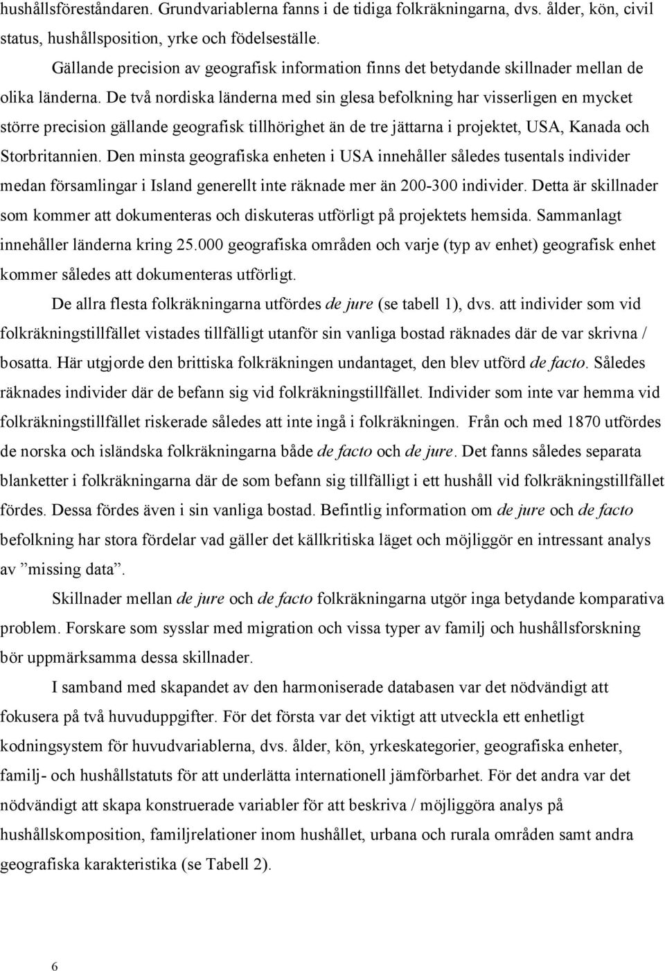 De två nordiska länderna med sin glesa befolkning har visserligen en mycket större precision gällande geografisk tillhörighet än de tre jättarna i projektet, USA, Kanada och Storbritannien.