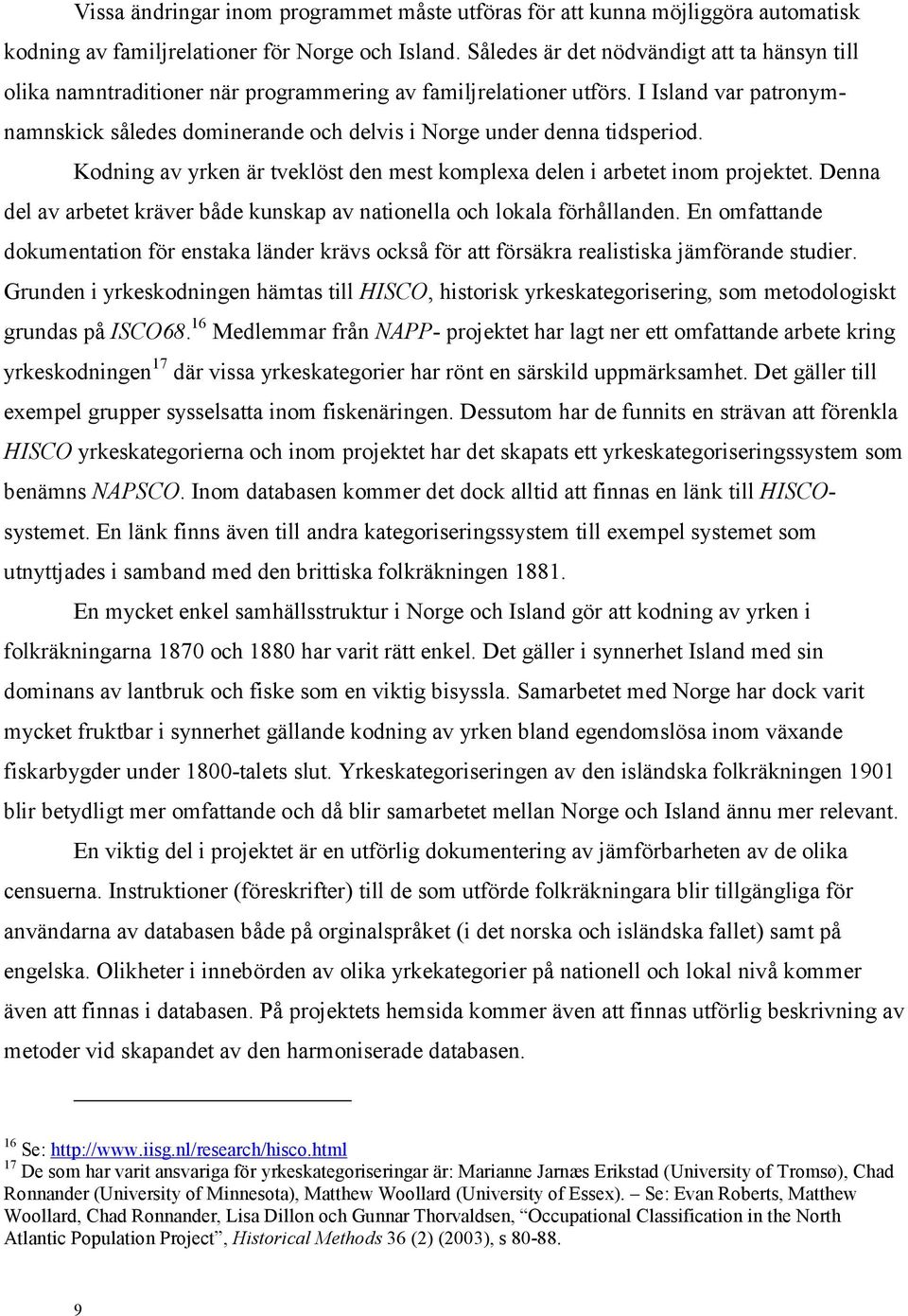 I Island var patronymnamnskick således dominerande och delvis i Norge under denna tidsperiod. Kodning av yrken är tveklöst den mest komplexa delen i arbetet inom projektet.