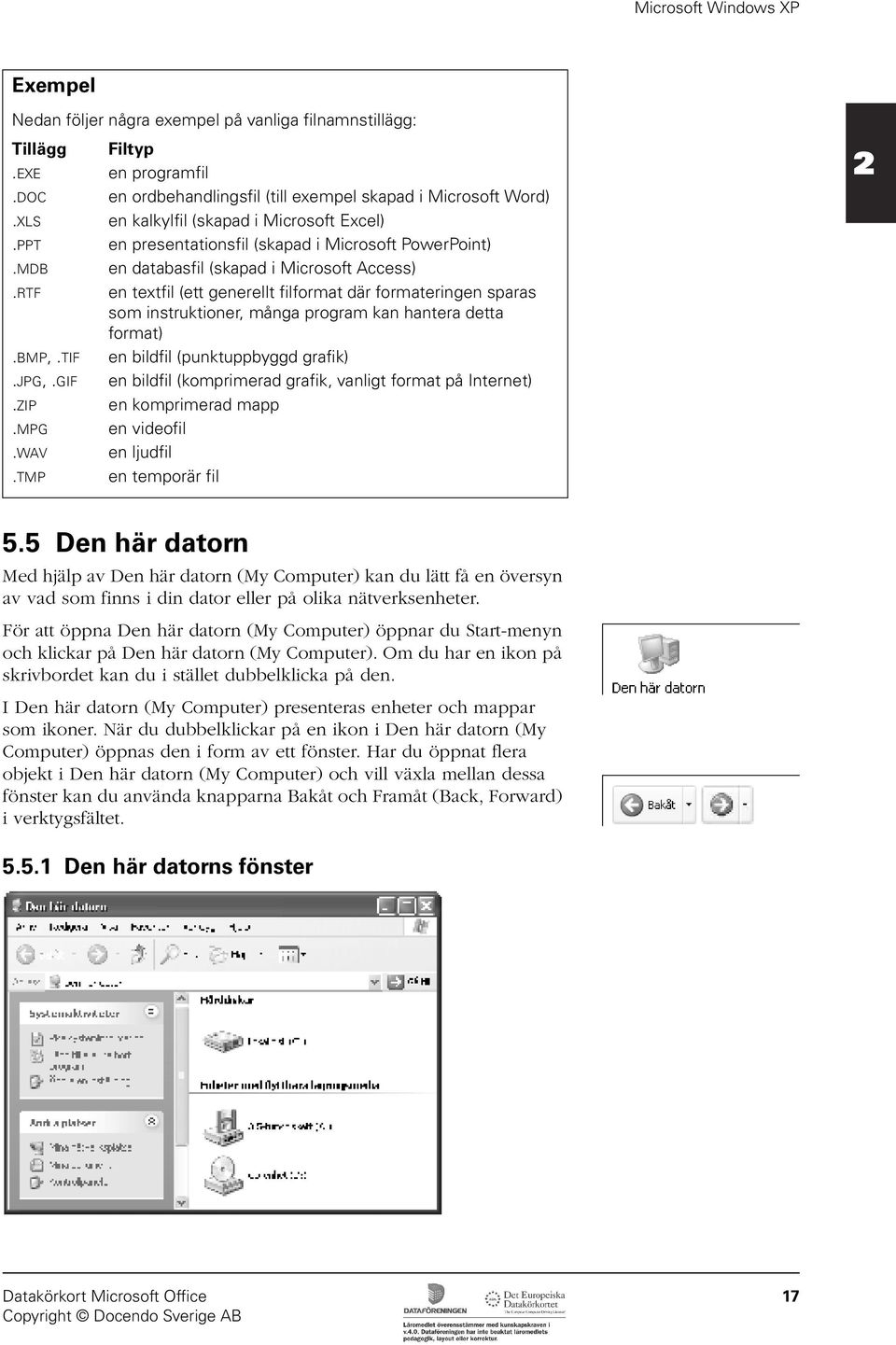 RTF en textfil (ett generellt filformat där formateringen sparas som instruktioner, många program kan hantera detta format).bmp,.tif en bildfil (punktuppbyggd grafik).jpg,.