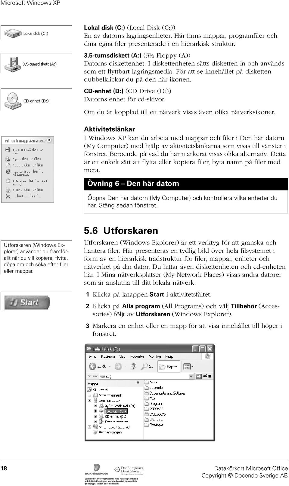 För att se innehållet på disketten dubbelklickar du på den här ikonen. CD-enhet (D:) (CD Drive (D:)) Datorns enhet för cd-skivor. Om du är kopplad till ett nätverk visas även olika nätverksikoner.