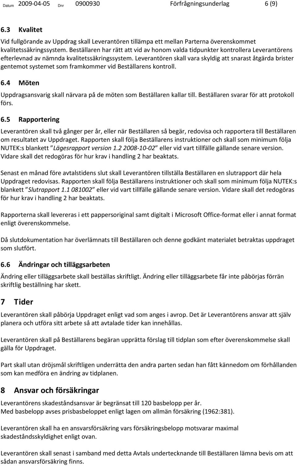 Leverantören skall vara skyldig att snarast åtgärda brister gentemot systemet som framkommer vid Beställarens kontroll. 6.