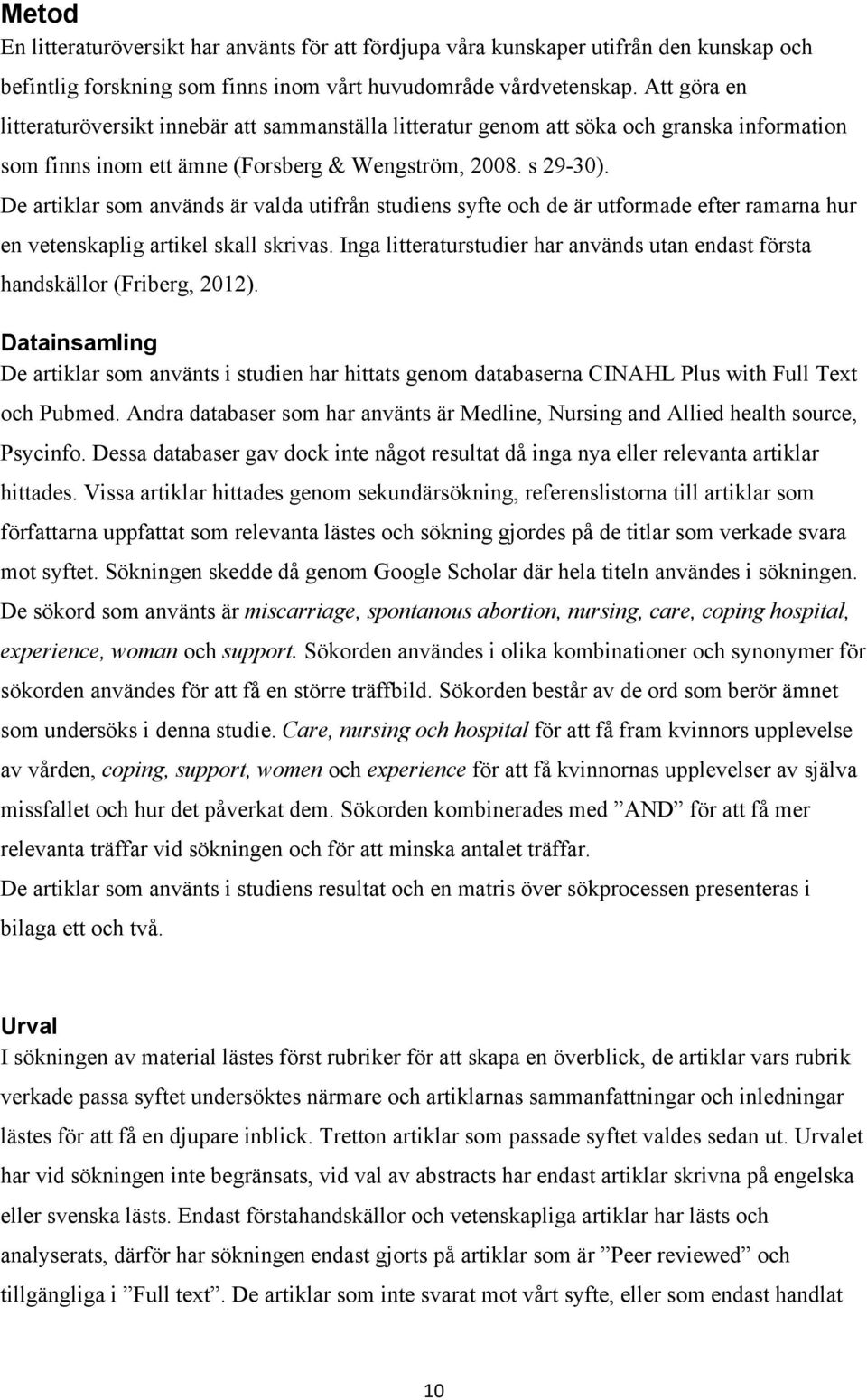 De artiklar som används är valda utifrån studiens syfte och de är utformade efter ramarna hur en vetenskaplig artikel skall skrivas.