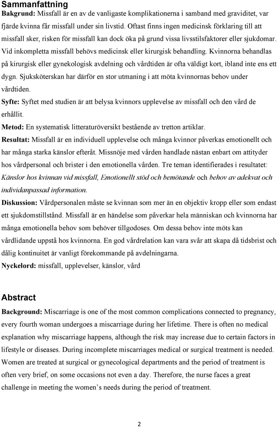 Vid inkompletta missfall behövs medicinsk eller kirurgisk behandling. Kvinnorna behandlas på kirurgisk eller gynekologisk avdelning och vårdtiden är ofta väldigt kort, ibland inte ens ett dygn.