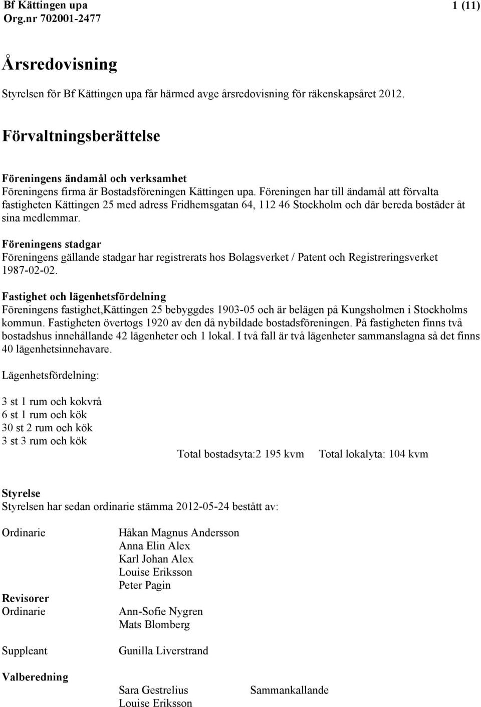 Föreningen har till ändamål att förvalta fastigheten Kättingen 25 med adress Fridhemsgatan 64, 112 46 Stockholm och där bereda bostäder åt sina medlemmar.