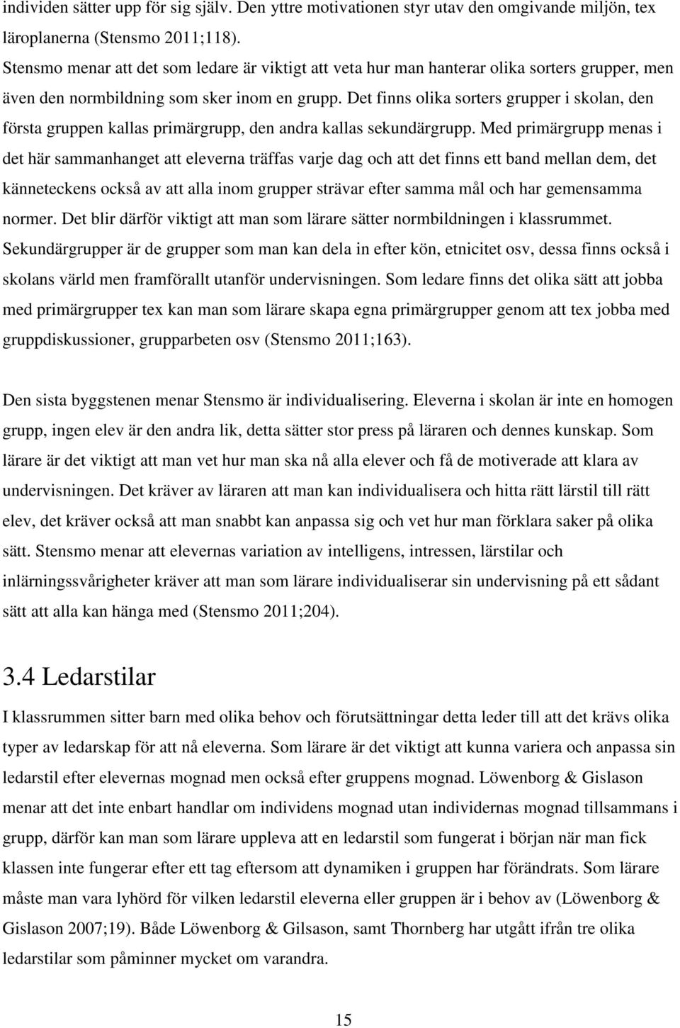 Det finns olika sorters grupper i skolan, den första gruppen kallas primärgrupp, den andra kallas sekundärgrupp.
