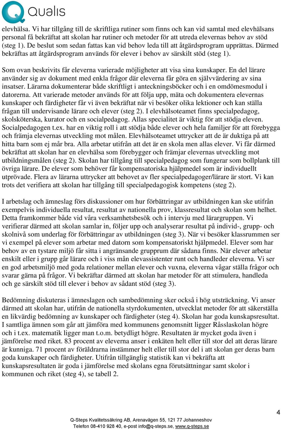 De beslut som sedan fattas kan vid behov leda till att åtgärdsprogram upprättas. Därmed bekräftas att åtgärdsprogram används för elever i behov av särskilt stöd (steg 1).