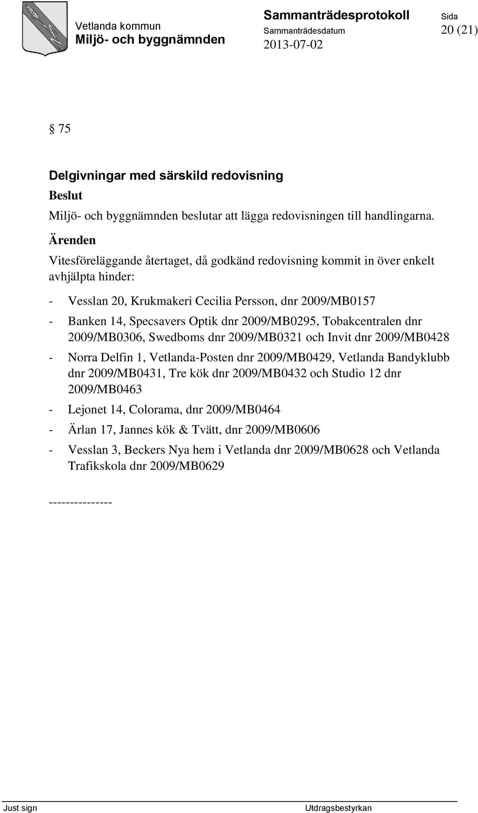 dnr 2009/MB0295, Tobakcentralen dnr 2009/MB0306, Swedboms dnr 2009/MB0321 och Invit dnr 2009/MB0428 - Norra Delfin 1, Vetlanda-Posten dnr 2009/MB0429, Vetlanda Bandyklubb dnr