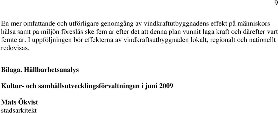 I uppföljningen bör effekterna av vindkraftsutbyggnaden lokalt, regionalt och nationellt redovisas.