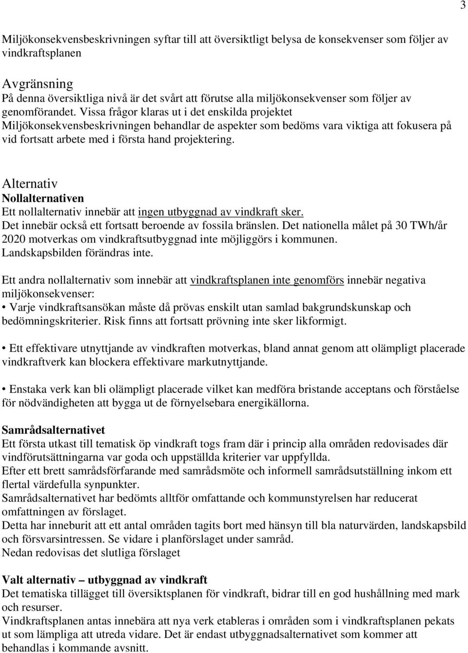 Vissa frågor klaras ut i det enskilda projektet Miljökonsekvensbeskrivningen behandlar de aspekter som bedöms vara viktiga att fokusera på vid fortsatt arbete med i första hand projektering.