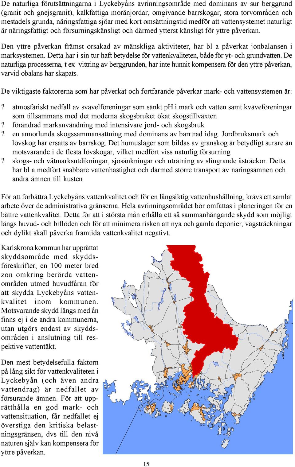 Den yttre påverkan främst orsakad av mänskliga aktiviteter, har bl a påverkat jonbalansen i marksystemen. Detta har i sin tur haft betydelse för vattenkvaliteten, både för yt- och grundvatten.