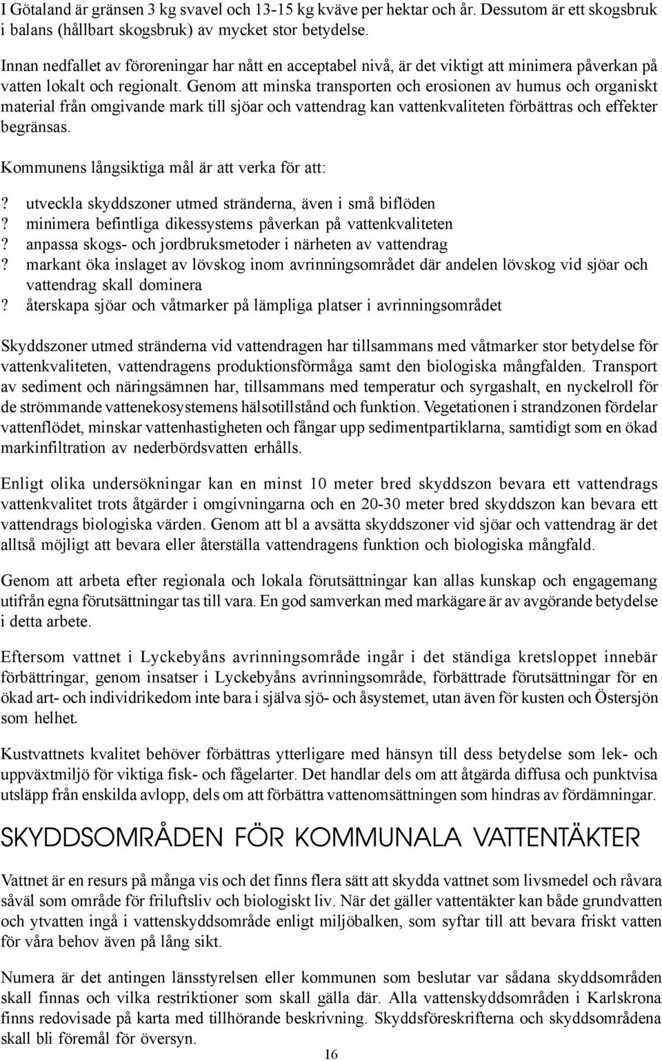 Genom att minska transporten och erosionen av humus och organiskt material från omgivande mark till sjöar och vattendrag kan vattenkvaliteten förbättras och effekter begränsas.