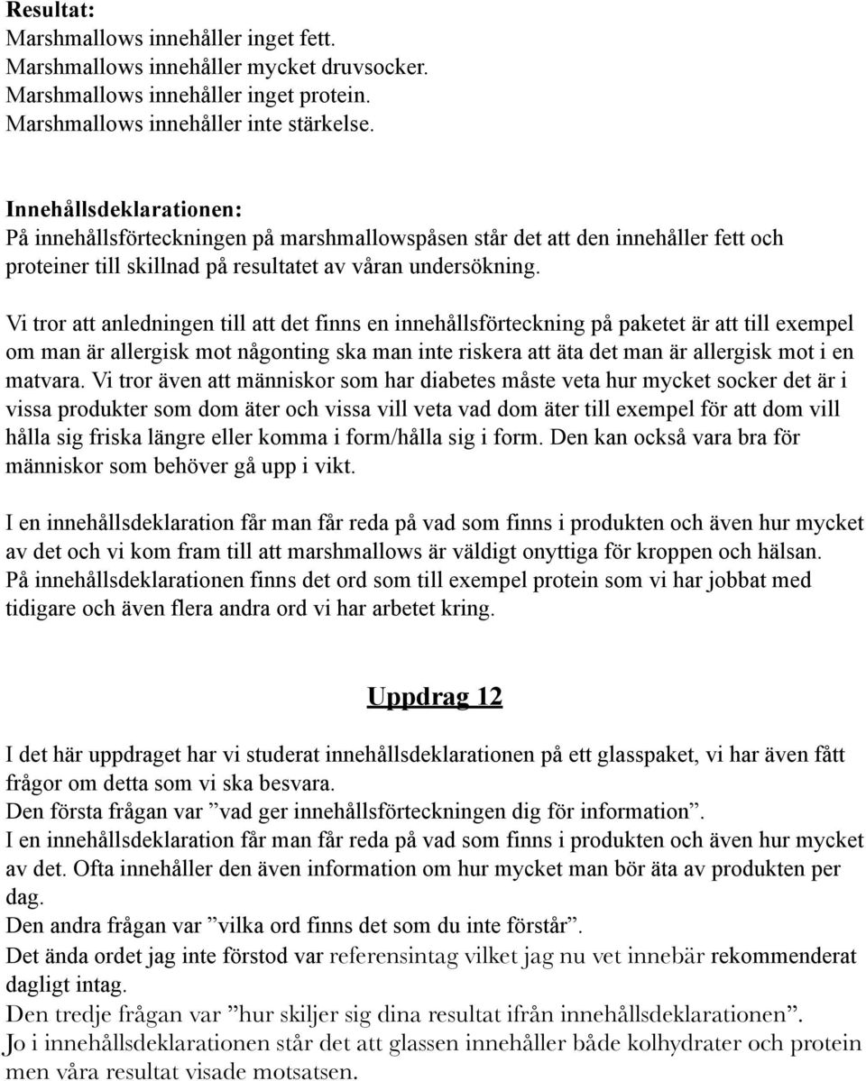 Vi tror att anledningen till att det finns en innehållsförteckning på paketet är att till exempel om man är allergisk mot någonting ska man inte riskera att äta det man är allergisk mot i en matvara.